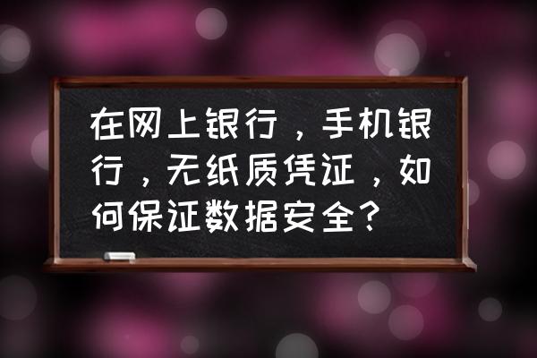 银行数据库如何保证安全 在网上银行，手机银行，无纸质凭证，如何保证数据安全？