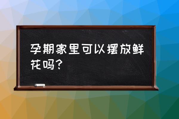 孕妇房间里面可以放玫瑰花吗 孕期家里可以摆放鲜花吗？