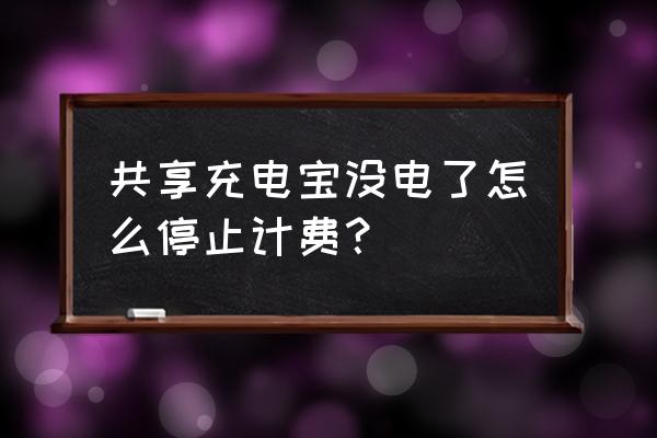 共享充电宝电量不足怎么收费 共享充电宝没电了怎么停止计费？