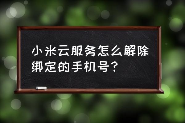 小米云服务怎么换手机号码 小米云服务怎么解除绑定的手机号？