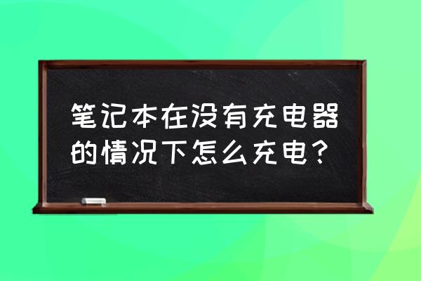 电脑未充电器怎么充电吗 笔记本在没有充电器的情况下怎么充电？