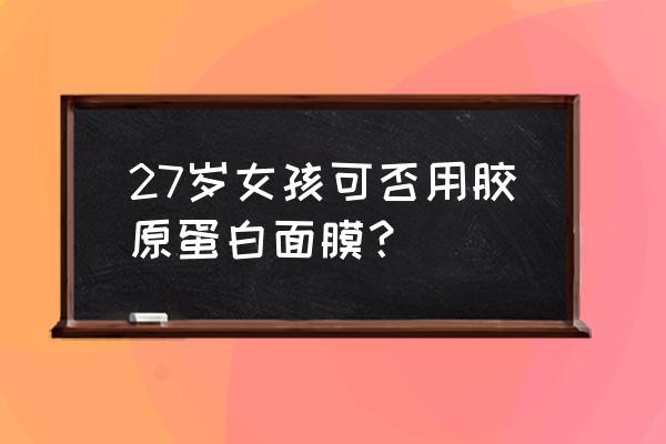 多大用胶原蛋白面膜 27岁女孩可否用胶原蛋白面膜？