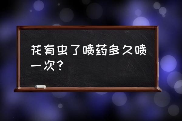 花卉杀虫剂1号喷几次 花有虫了喷药多久喷一次？