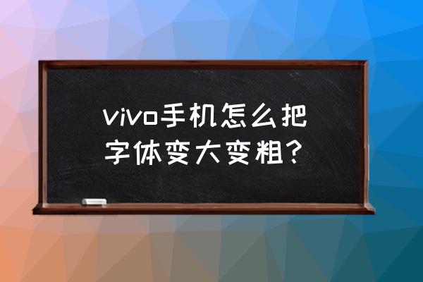 vivoz5x字体怎么调大 vivo手机怎么把字体变大变粗？