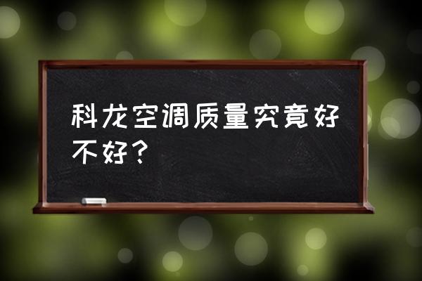 科龙空调黄金斗士怎么样 科龙空调质量究竟好不好？