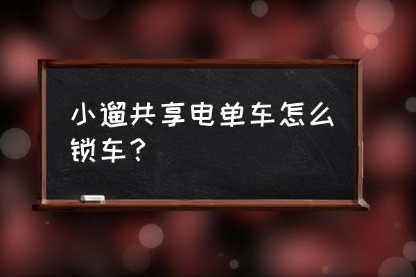 电动共享单车怎么锁车 小遛共享电单车怎么锁车？