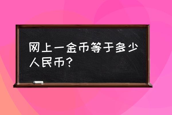 和人民币的对换比例是多少 网上一金币等于多少人民币？