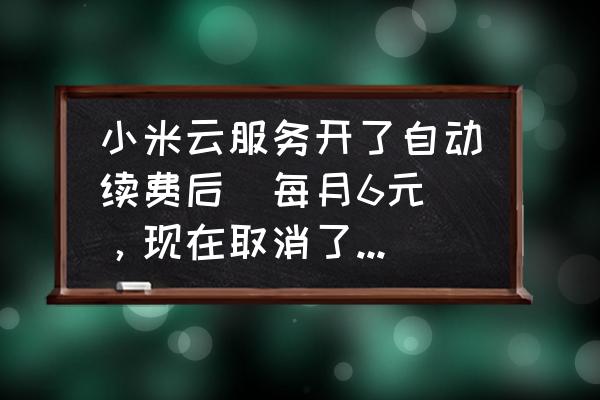 小米云服务如何收费标准 小米云服务开了自动续费后（每月6元），现在取消了。但是小米云服务会员如何取消啊？