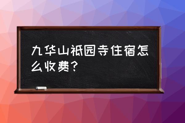 寺庙住宿多少钱 九华山祗园寺住宿怎么收费？