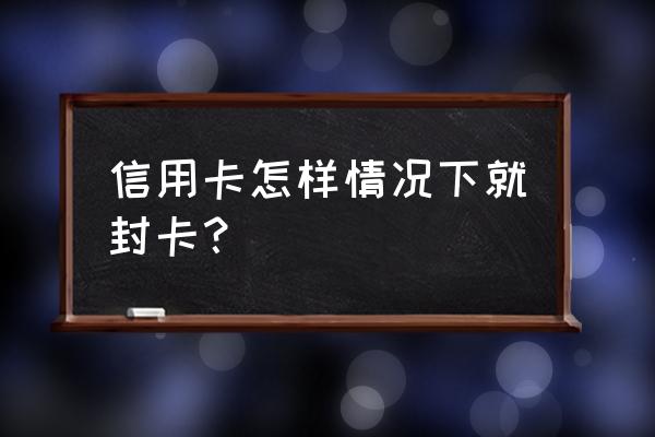 信用卡刷没了能封卡吗 信用卡怎样情况下就封卡？