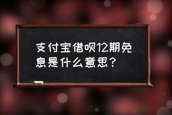 支付宝借呗多长时间还款会免息 支付宝借呗12期免息是什么意思？