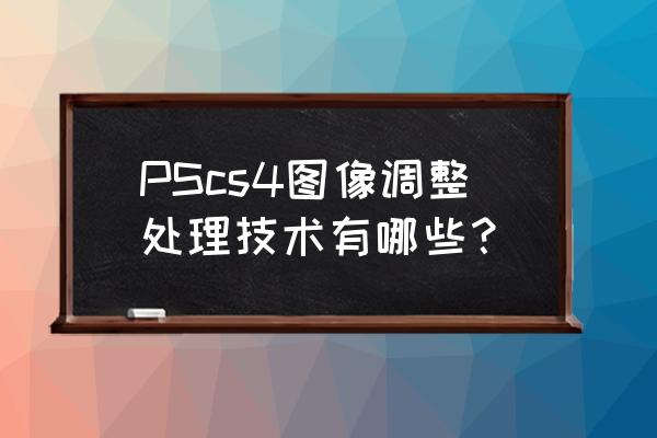 cs4打开gif文件并编辑吗 PScs4图像调整处理技术有哪些？