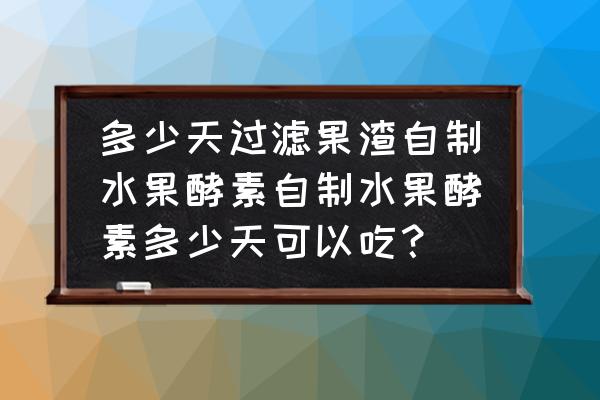 玫瑰酵素多久能喝 多少天过滤果渣自制水果酵素自制水果酵素多少天可以吃？