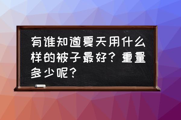 蚕丝被与夏凉被哪个好 有谁知道夏天用什么样的被子最好？重量多少呢？