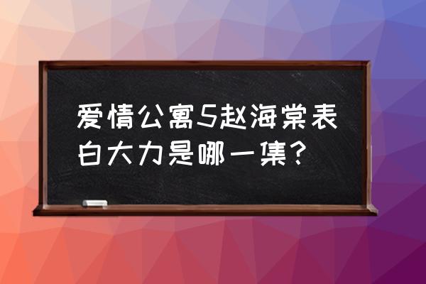 爱情公寓赵海棠要求女朋友会什么 爱情公寓5赵海棠表白大力是哪一集？