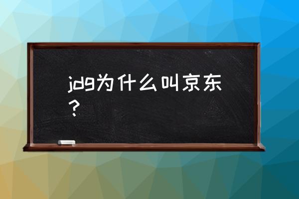 京东为啥叫上流战队 jdg为什么叫京东？