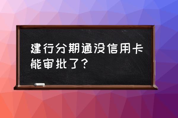 没建行信用卡能有分期通吗 建行分期通没信用卡能审批了？