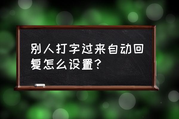 什么键盘可以自动回复 别人打字过来自动回复怎么设置？