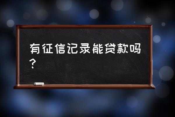 征信信用度很高是不是可以去贷款 有征信记录能贷款吗？