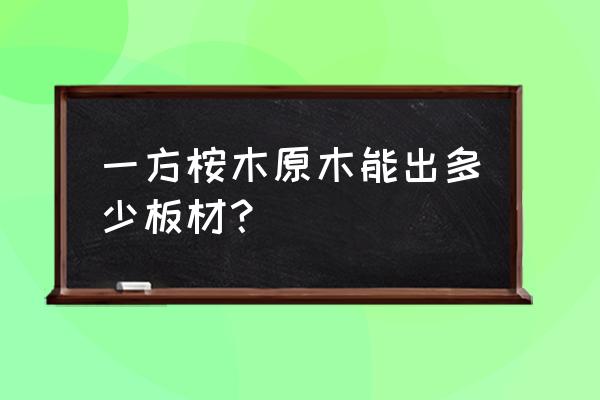 一立方木材出多少板 一方桉木原木能出多少板材？