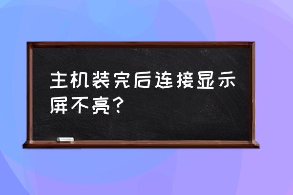 电脑主机线接显示屏不亮怎么办 主机装完后连接显示屏不亮？