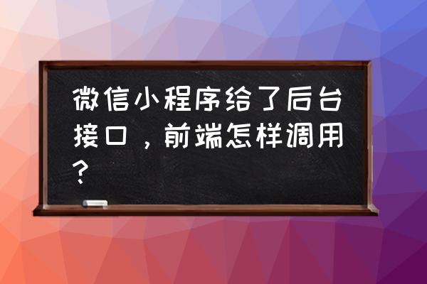 小程序怎么调接口数据 微信小程序给了后台接口，前端怎样调用？