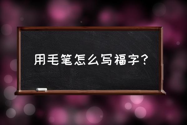 行楷福字怎么写毛笔 用毛笔怎么写福字？