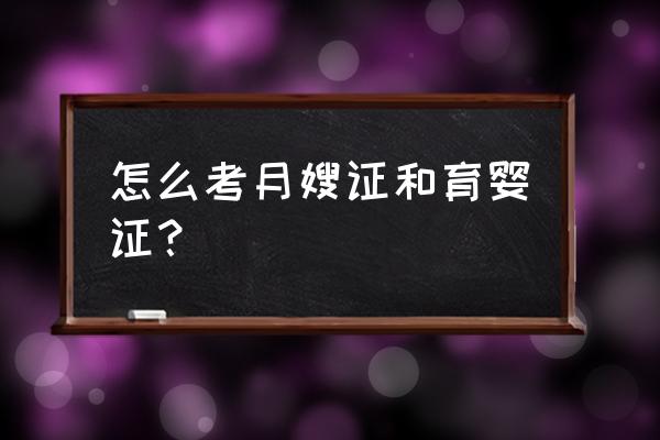 滁州哪里可以考月嫂证 怎么考月嫂证和育婴证？