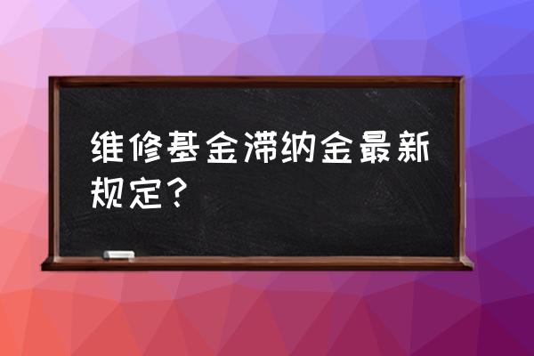 维修基金有滞纳金吗 维修基金滞纳金最新规定？