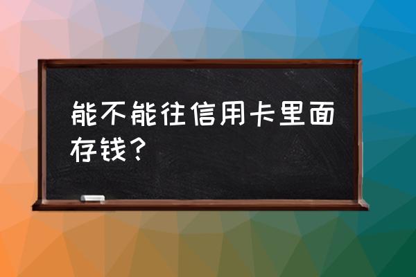 可以给信用卡存钱吗 能不能往信用卡里面存钱？