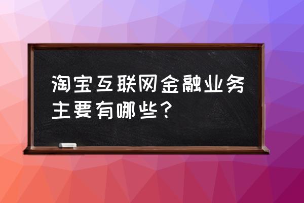 互联网金融方向是什么 淘宝互联网金融业务主要有哪些？