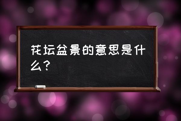 花坛盆景是四字词语吗 花坛盆景的意思是什么？