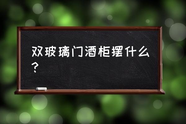 酒柜为什么要摆酒风水 双玻璃门酒柜摆什么？