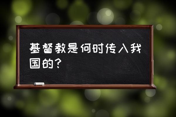 基督教传入中国哪个省 基督教是何时传入我国的？