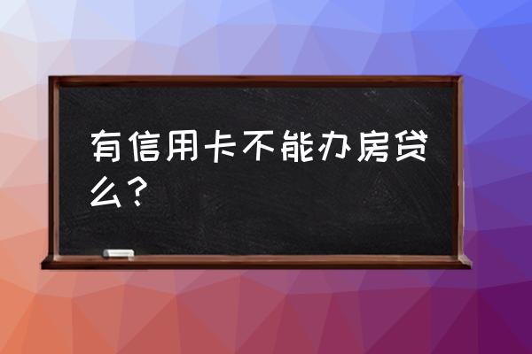 名下有信用卡能办房贷吗 有信用卡不能办房贷么？