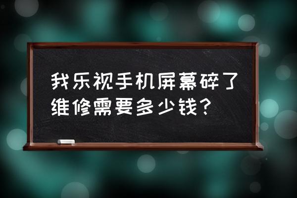 乐视手机一外屏裂了换一个多少钱 我乐视手机屏幕碎了维修需要多少钱？