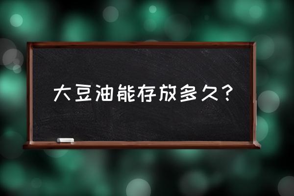 饲料中加大豆油能存放几天 大豆油能存放多久？