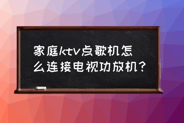 音响功放点歌怎样连接电视 家庭ktv点歌机怎么连接电视功放机？