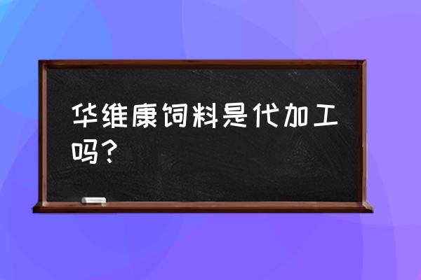 代加工饲料一次多少吨 华维康饲料是代加工吗？