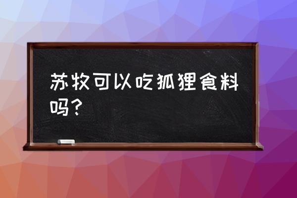 狐狸饲料可以喂鸟吗 苏牧可以吃狐狸食料吗？