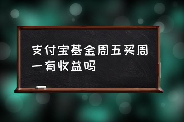 支付宝基金最适合星期几买 支付宝基金周五买周一有收益吗