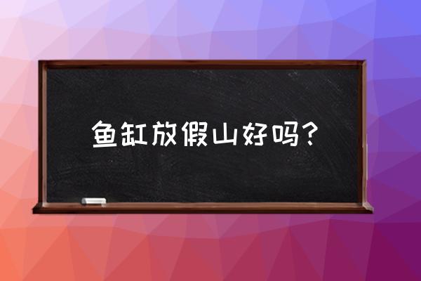 鱼缸里不放假山石头可以吗 鱼缸放假山好吗？