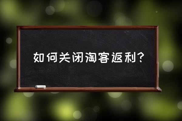 发发淘客神器怎么过滤 如何关闭淘客返利？