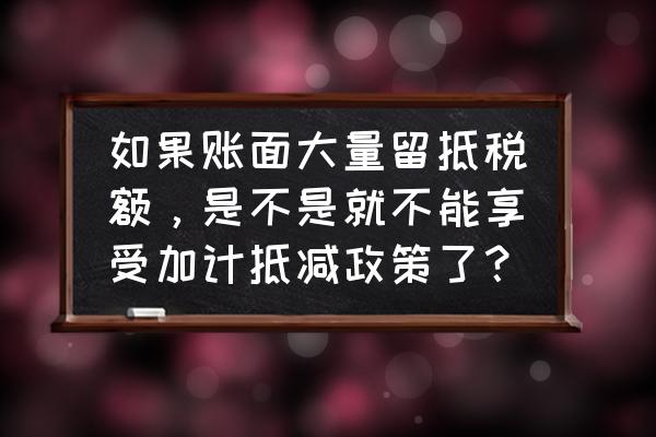 留抵税额可以加计抵减吗 如果账面大量留抵税额，是不是就不能享受加计抵减政策了？