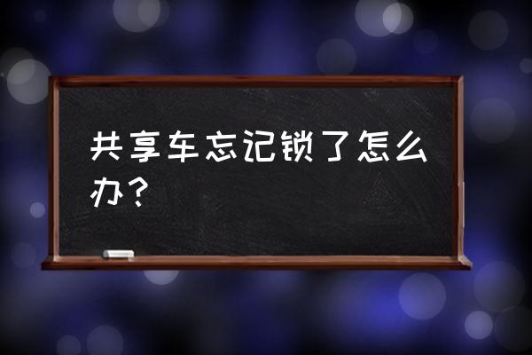 共享单车忘记锁了怎么查找位置 共享车忘记锁了怎么办？