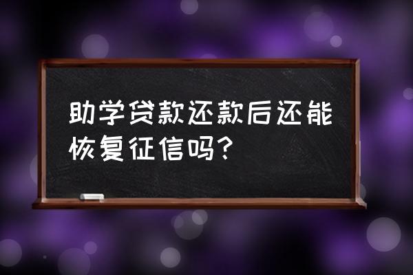 助学贷款结清多久更新到征信 助学贷款还款后还能恢复征信吗？