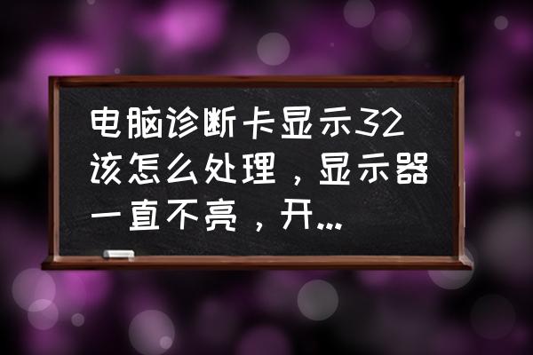 电脑检测卡32是什么意思 电脑诊断卡显示32该怎么处理，显示器一直不亮，开不了机？