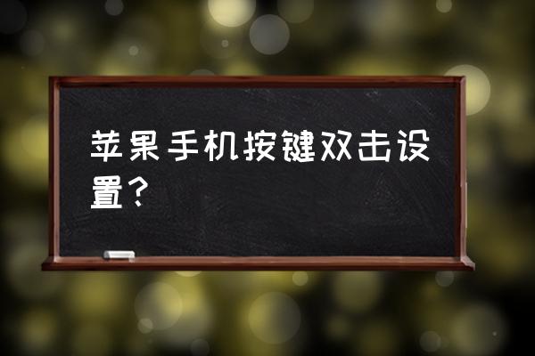 苹果手机怎么双击唤醒屏幕 苹果手机按键双击设置？