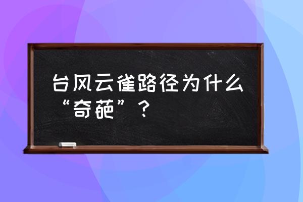 台风云雀影响常州吗 台风云雀路径为什么“奇葩”？