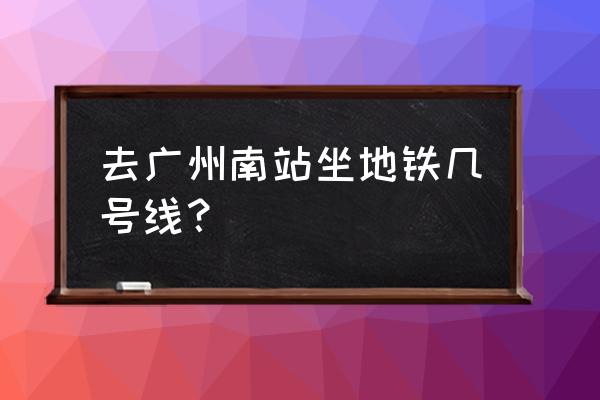 植物园站到广州南站怎么坐地铁 去广州南站坐地铁几号线？